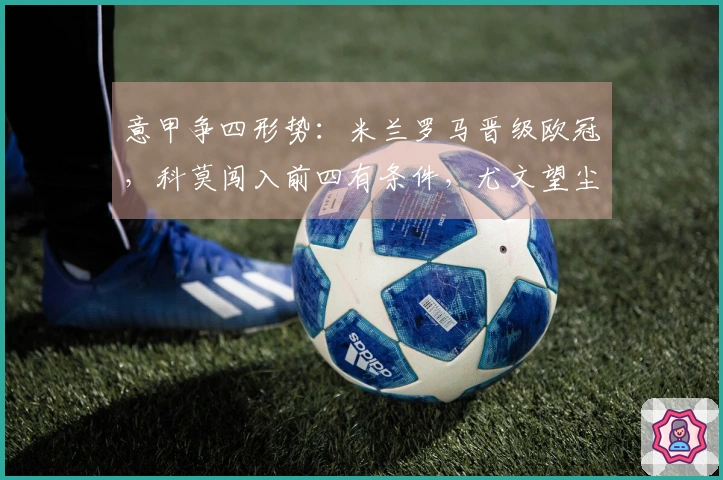 意甲争四形势:米兰罗马晋级欧冠,科莫闯入前四有条件,尤文望尘莫及