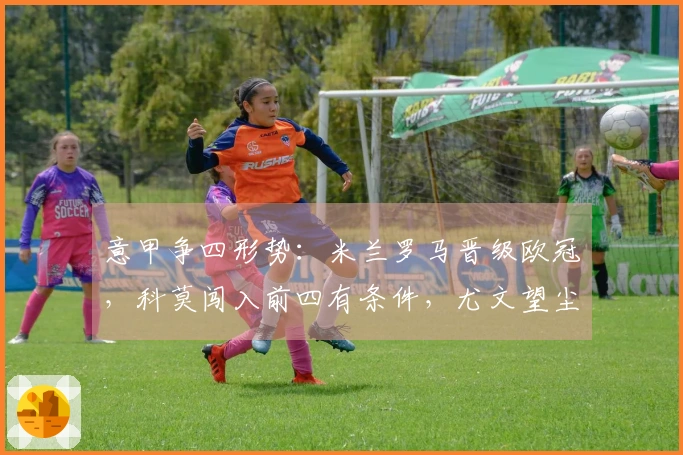 意甲争四形势：米兰罗马晋级欧冠，科莫闯入前四有条件，尤文望尘莫及